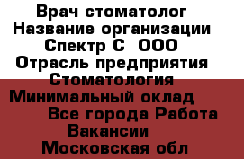 Врач-стоматолог › Название организации ­ Спектр-С, ООО › Отрасль предприятия ­ Стоматология › Минимальный оклад ­ 50 000 - Все города Работа » Вакансии   . Московская обл.